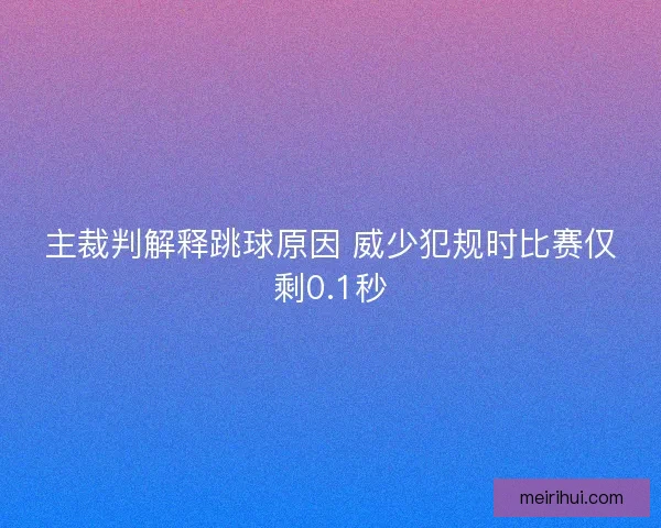 主裁判解释跳球原因 威少犯规时比赛仅剩0.1秒