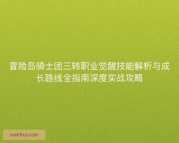 冒险岛骑士团三转职业觉醒技能解析与成长路线全指南深度实战攻略