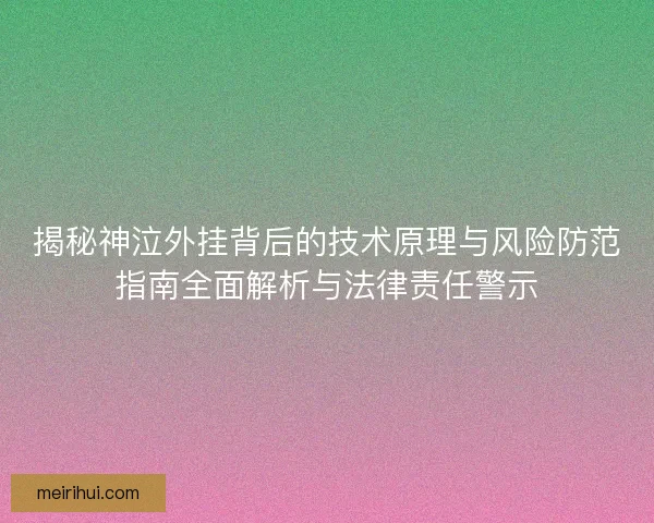 揭秘神泣外挂背后的技术原理与风险防范指南全面解析与法律责任警示