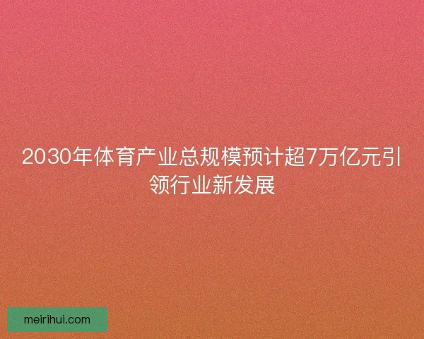 2030年体育产业总规模预计超7万亿元引领行业新发展