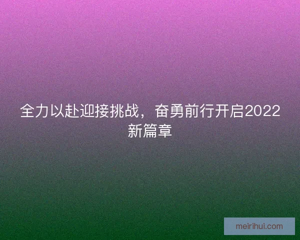 全力以赴迎接挑战，奋勇前行开启2022新篇章