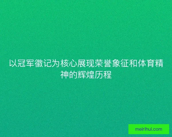 以冠军徽记为核心展现荣誉象征和体育精神的辉煌历程 以冠军徽记为核心展现荣誉象征和体育精神的辉煌历程