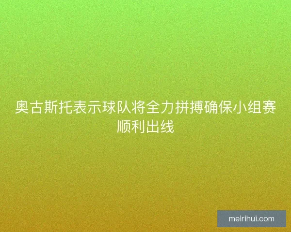 奥古斯托表示球队将全力拼搏确保小组赛顺利出线