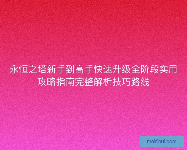 永恒之塔新手到高手快速升级全阶段实用攻略指南完整解析技巧路线