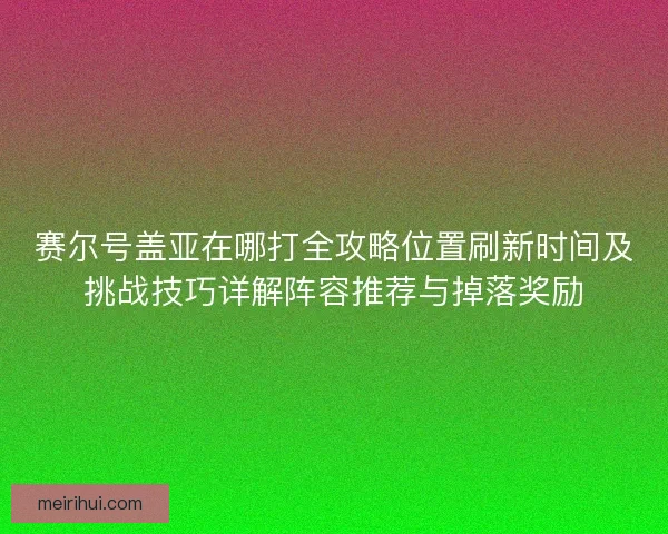 赛尔号盖亚在哪打全攻略位置刷新时间及挑战技巧详解阵容推荐与掉落奖励