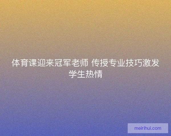体育课迎来冠军老师 传授专业技巧激发学生热情