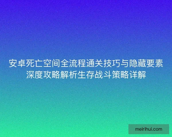 安卓死亡空间全流程通关技巧与隐藏要素深度攻略解析生存战斗策略详解