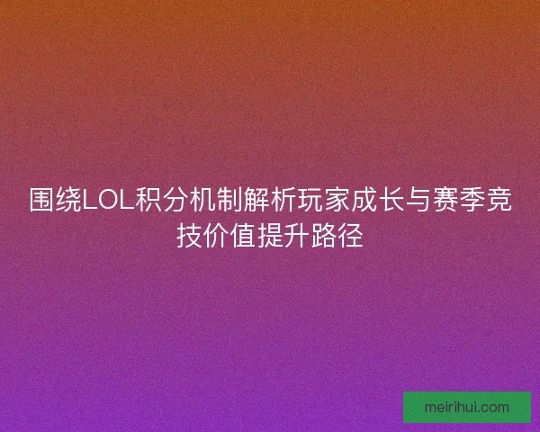 围绕LOL积分机制解析玩家成长与赛季竞技价值提升路径