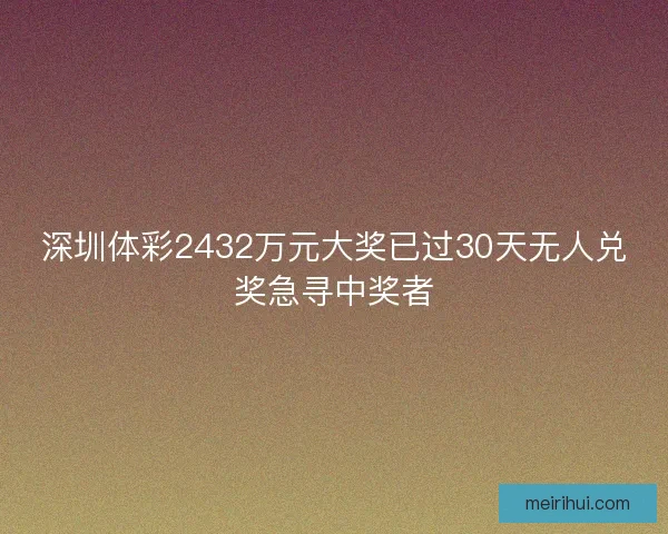 深圳体彩2432万元大奖已过30天无人兑奖急寻中奖者