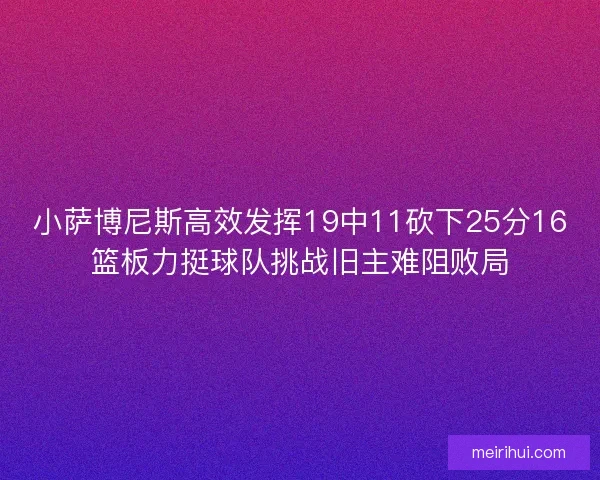 小萨博尼斯高效发挥19中11砍下25分16篮板力挺球队挑战旧主难阻败局