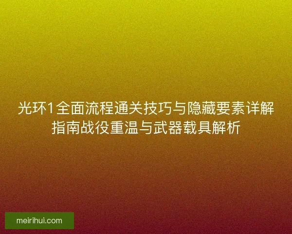 光环1全面流程通关技巧与隐藏要素详解指南战役重温与武器载具解析 光环1全面流程通关技巧与隐藏要素详解指南战役重温与武器载具解析